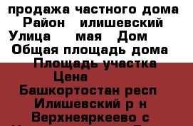 продажа частного дома › Район ­ илишевский › Улица ­ 1 мая › Дом ­ 20 › Общая площадь дома ­ 56 › Площадь участка ­ 25 › Цена ­ 350 000 - Башкортостан респ., Илишевский р-н, Верхнеяркеево с. Недвижимость » Дома, коттеджи, дачи продажа   . Башкортостан респ.